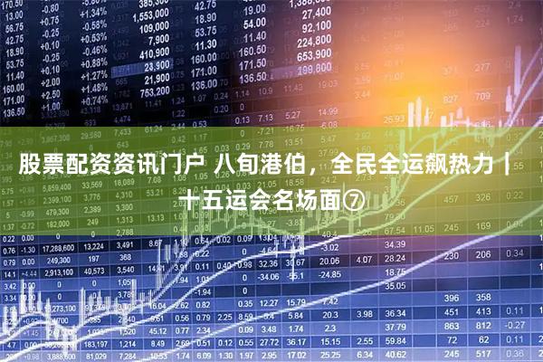 股票配资资讯门户 八旬港伯，全民全运飙热力｜ 十五运会名场面⑦
