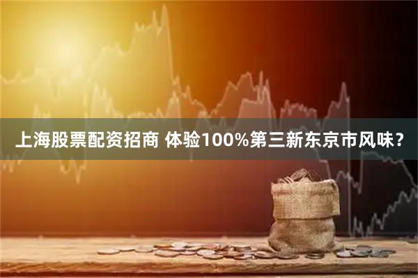 上海股票配资招商 体验100%第三新东京市风味？