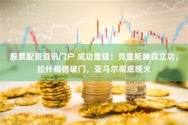 股票配资资讯门户 成功晋级！克里斯滕森立功，拉什福德破门，亚马尔彻底哑火