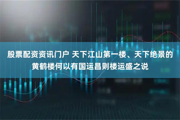股票配资资讯门户 天下江山第一楼、天下绝景的黄鹤楼何以有国运昌则楼运盛之说