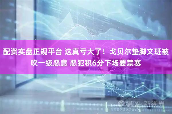 配资实盘正规平台 这真亏大了！戈贝尔垫脚文班被吹一级恶意 恶犯积6分下场要禁赛