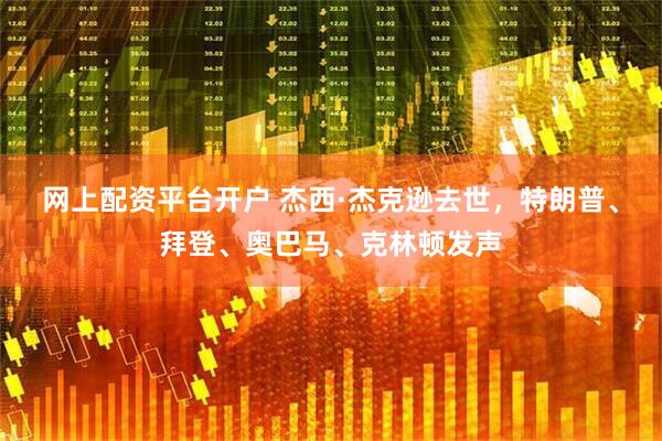 网上配资平台开户 杰西·杰克逊去世，特朗普、拜登、奥巴马、克林顿发声