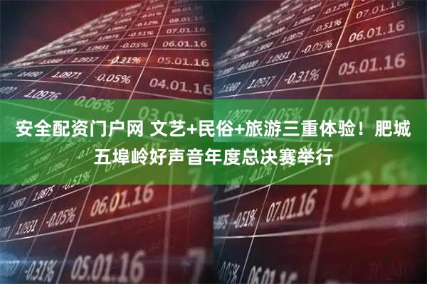 安全配资门户网 文艺+民俗+旅游三重体验！肥城五埠岭好声音年度总决赛举行