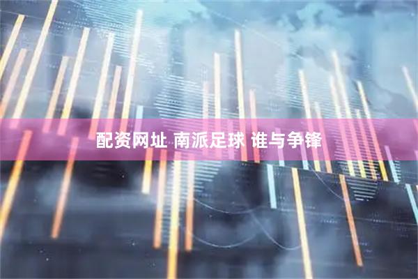 配资网址 南派足球 谁与争锋