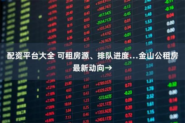 配资平台大全 可租房源、排队进度…金山公租房最新动向→