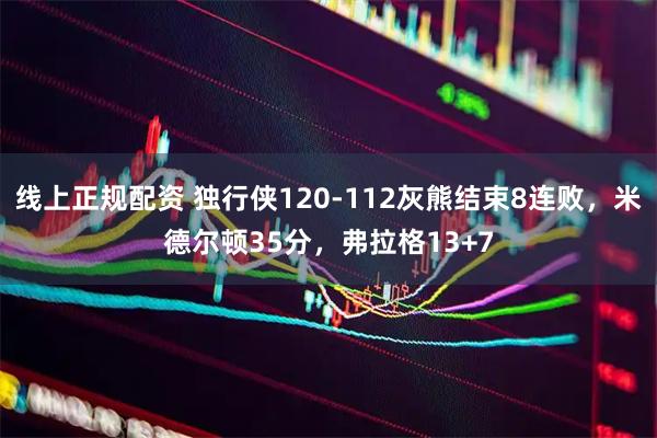 线上正规配资 独行侠120-112灰熊结束8连败，米德尔顿35分，弗拉格13+7