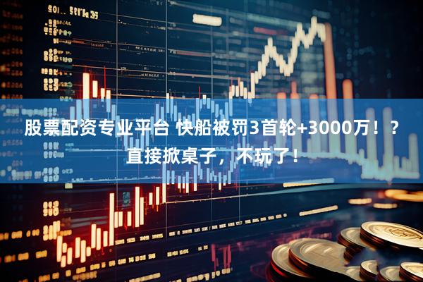 股票配资专业平台 快船被罚3首轮+3000万！？直接掀桌子，不玩了！