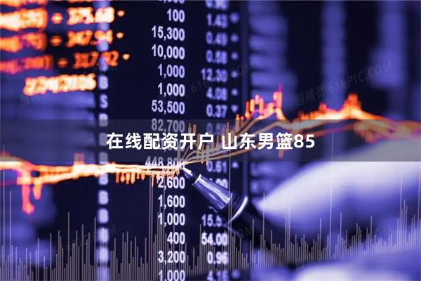 在线配资开户 山东男篮85