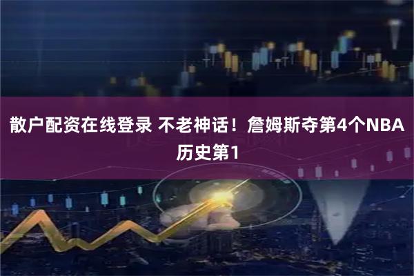 散户配资在线登录 不老神话！詹姆斯夺第4个NBA历史第1