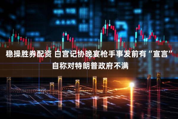 稳操胜券配资 白宫记协晚宴枪手事发前有“宣言” 自称对特朗普政府不满